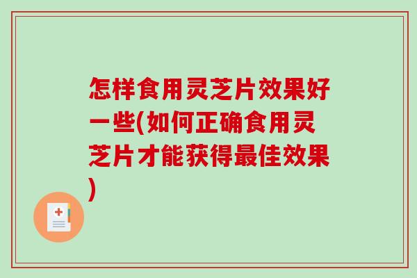 怎样食用灵芝片效果好一些(如何正确食用灵芝片才能获得佳效果) 怎样食用灵芝片效果好一些(如何正确食用灵芝片才能获得佳效果)