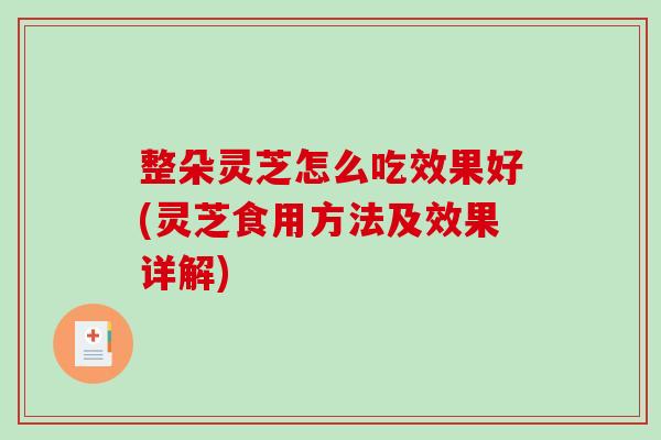 整朵灵芝怎么吃效果好(灵芝食用方法及效果详解)
