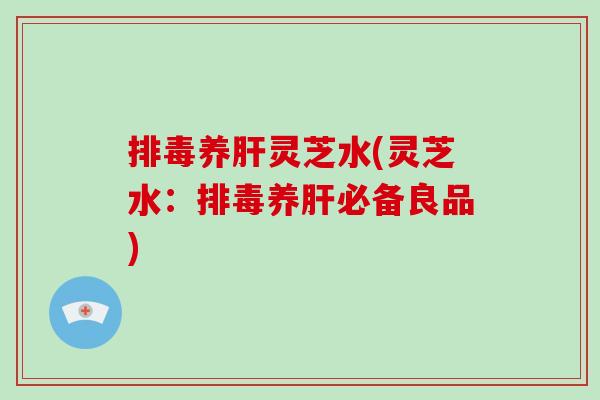 养灵芝水(灵芝水:养必备良品) 养灵芝水(灵芝水:养必备良品)