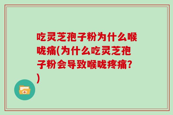 吃灵芝孢子粉为什么喉咙痛(为什么吃灵芝孢子粉会导致喉咙?) 吃灵芝孢子粉为什么喉咙痛(为什么吃灵芝孢子粉会导致喉咙?)