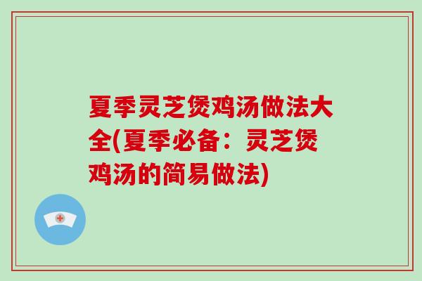 夏季灵芝煲鸡汤做法大全(夏季必备:灵芝煲鸡汤的简易做法) 夏季灵芝煲鸡汤做法大全(夏季必备:灵芝煲鸡汤的简易做法)
