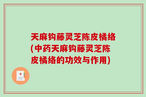 天麻钩藤灵芝陈皮橘络(天麻钩藤灵芝陈皮橘络的功效与作用) 天麻钩藤灵芝陈皮橘络(天麻钩藤灵芝陈皮橘络的功效与作用)