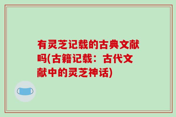有灵芝记载的古典文献吗(古籍记载：古代文献中的灵芝神话)