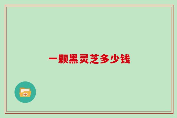 一颗黑灵芝多少钱