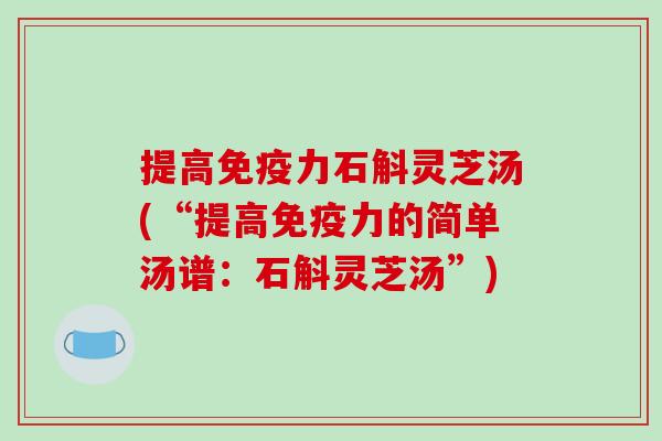 提高免疫力石斛灵芝汤(“提高免疫力的简单汤谱:石斛灵芝汤”) 提高免疫力石斛灵芝汤(“提高免疫力的简单汤谱:石斛灵芝汤”)