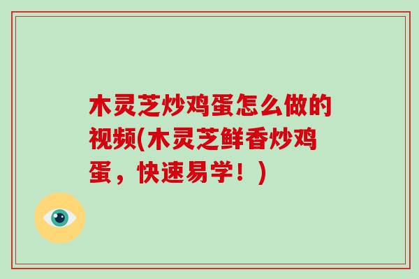 木灵芝炒鸡蛋怎么做的视频(木灵芝鲜香炒鸡蛋，快速易学！)