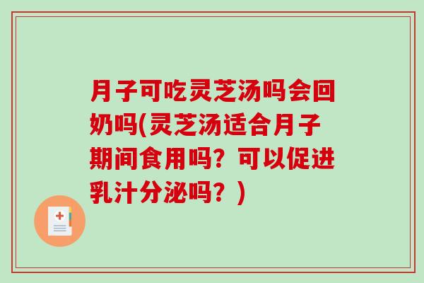 月子可吃灵芝汤吗会回奶吗(灵芝汤适合月子期间食用吗？可以促进乳汁分泌吗？)