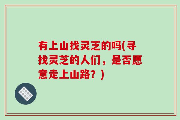 有上山找灵芝的吗(寻找灵芝的人们，是否愿意走上山路？)