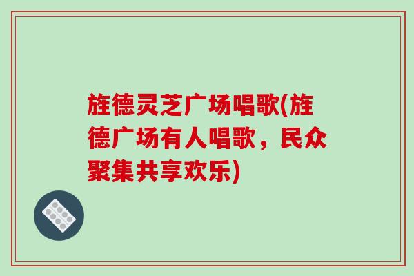 旌德灵芝广场唱歌(旌德广场有人唱歌，民众聚集共享欢乐)