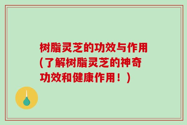 树脂灵芝的功效与作用(了解树脂灵芝的神奇功效和健康作用!) 树脂灵芝的功效与作用(了解树脂灵芝的神奇功效和健康作用!)