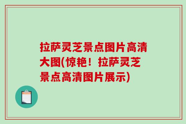 拉萨灵芝景点图片高清大图(惊艳！拉萨灵芝景点高清图片展示)