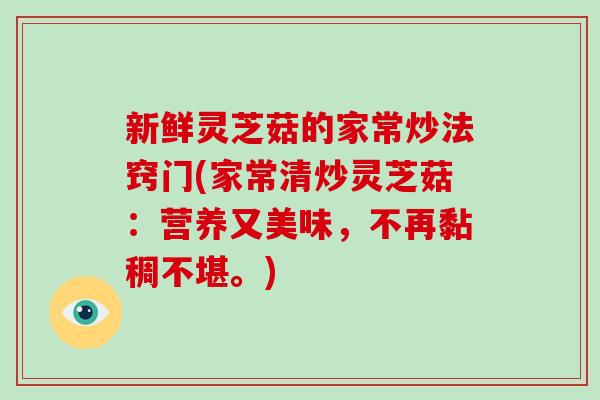新鲜灵芝菇的家常炒法窍门(家常清炒灵芝菇：营养又美味，不再黏稠不堪。)