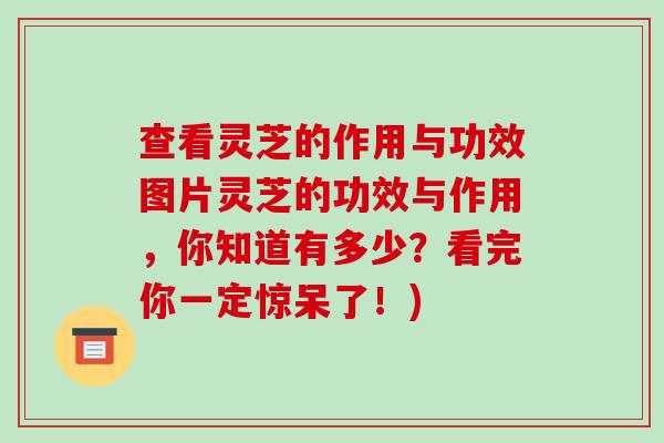查看灵芝的作用与功效图片灵芝的功效与作用,你知道有多少?看完你一定惊呆了!) 查看灵芝的作用与功效图片灵芝的功效与作用,你知道有多少?看完你一定惊呆了!)
