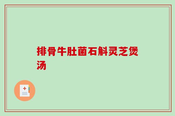 排骨牛肚菌石斛灵芝煲汤 排骨牛肚菌石斛灵芝煲汤