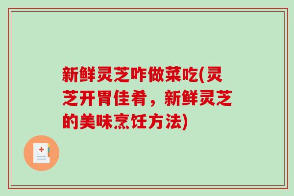 新鲜灵芝咋做菜吃(灵芝开胃佳肴，新鲜灵芝的美味烹饪方法)