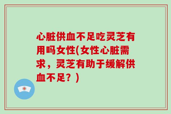 供不足吃灵芝有用吗女性(女性需求，灵芝有助于缓解供不足？)