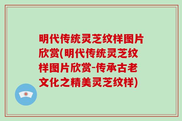 明代传统灵芝纹样图片欣赏(明代传统灵芝纹样图片欣赏-传承古老文化之精美灵芝纹样)
