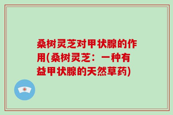 桑树灵芝对甲状腺的作用(桑树灵芝：一种有益甲状腺的天然草药)
