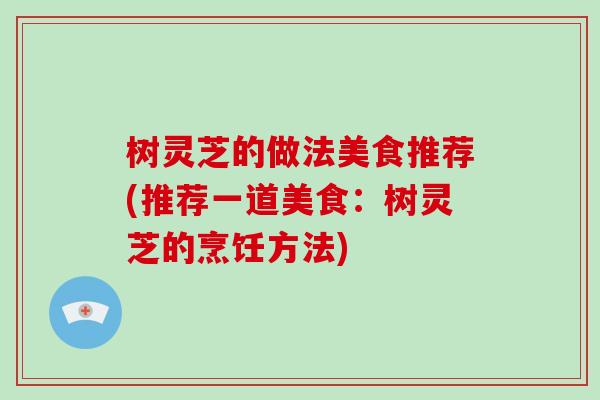 树灵芝的做法美食推荐(推荐一道美食:树灵芝的烹饪方法) 树灵芝的做法美食推荐(推荐一道美食:树灵芝的烹饪方法)