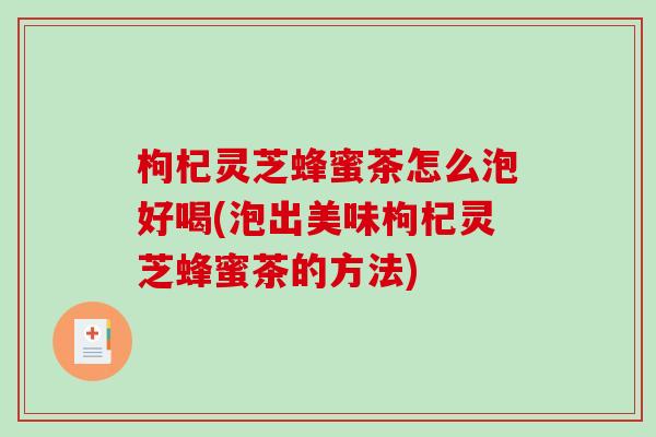 枸杞灵芝蜂蜜茶怎么泡好喝(泡出美味枸杞灵芝蜂蜜茶的方法) 枸杞灵芝蜂蜜茶怎么泡好喝(泡出美味枸杞灵芝蜂蜜茶的方法)