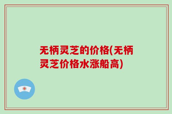 无柄灵芝的价格(无柄灵芝价格水涨船高) 无柄灵芝的价格(无柄灵芝价格水涨船高)