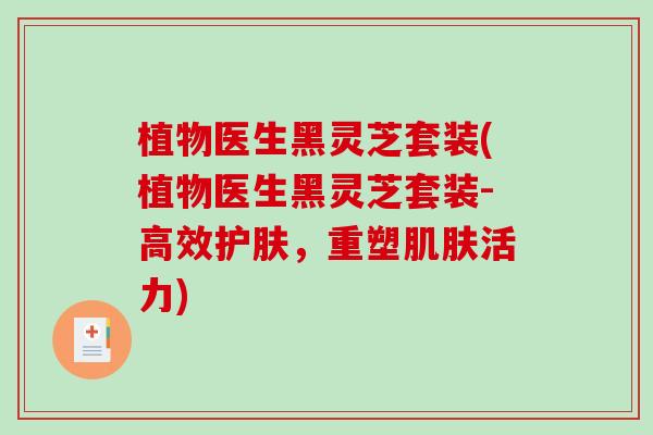 植物医生黑灵芝套装(植物医生黑灵芝套装-高效护肤,重塑活力) 植物医生黑灵芝套装(植物医生黑灵芝套装-高效护肤,重塑活力)
