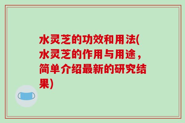 水灵芝的功效和用法(水灵芝的作用与用途，简单介绍最新的研究结果)