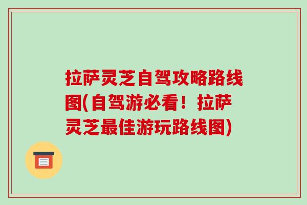 拉萨灵芝自驾攻略路线图(自驾游必看！拉萨灵芝最佳游玩路线图)