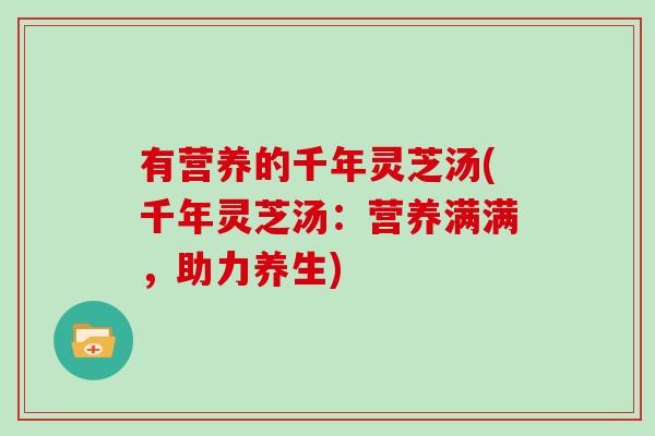 有营养的千年灵芝汤(千年灵芝汤：营养满满，助力养生)