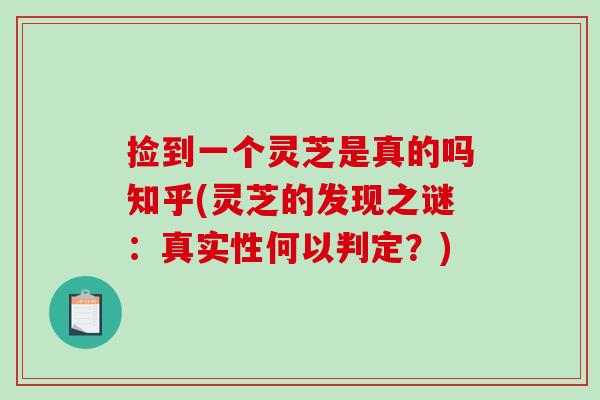 捡到一个灵芝是真的吗知乎(灵芝的发现之谜：真实性何以判定？)