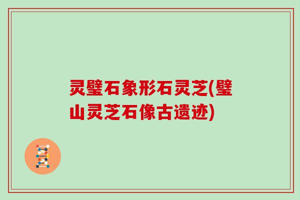 灵璧石象形石灵芝(璧山灵芝石像古遗迹) 灵璧石象形石灵芝(璧山灵芝石像古遗迹)