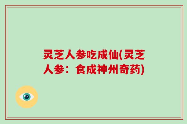灵芝人参吃成仙(灵芝人参：食成神州奇药)