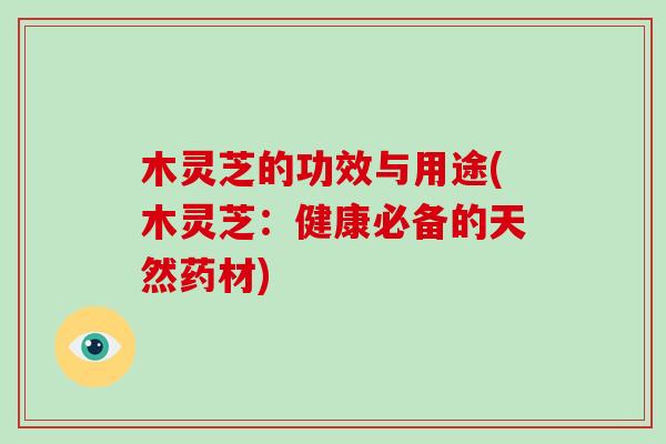木灵芝的功效与用途(木灵芝：健康必备的天然药材)