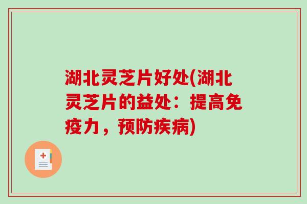 湖北灵芝片好处(湖北灵芝片的益处：提高免疫力，预防疾病)