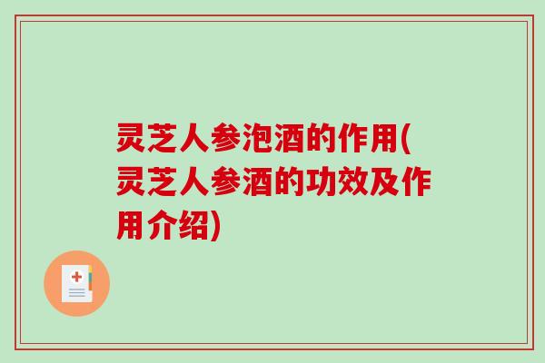 灵芝人参泡酒的作用(灵芝人参酒的功效及作用介绍)