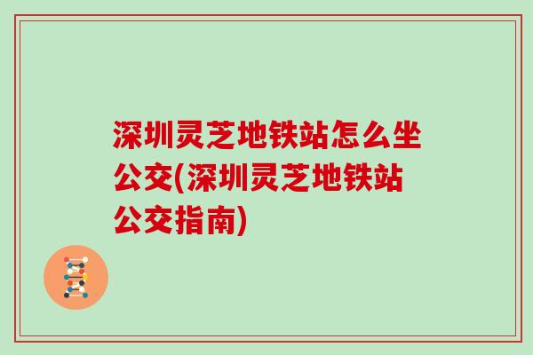 深圳灵芝地铁站怎么坐公交(深圳灵芝地铁站公交指南)