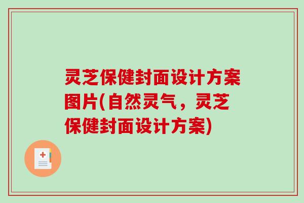 灵芝保健封面设计方案图片(自然灵气,灵芝保健封面设计方案) 灵芝保健封面设计方案图片(自然灵气,灵芝保健封面设计方案)