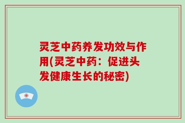 灵芝养发功效与作用(灵芝:促进头发健康生长的秘密) 灵芝养发功效与作用(灵芝:促进头发健康生长的秘密)