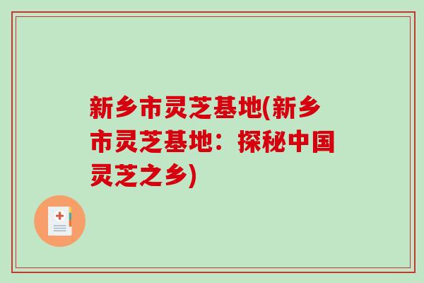 新乡市灵芝基地(新乡市灵芝基地：探秘中国灵芝之乡)