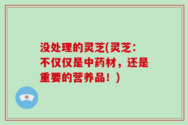 没处理的灵芝(灵芝:不仅仅是材,还是重要的营养品!) 没处理的灵芝(灵芝:不仅仅是材,还是重要的营养品!)