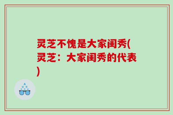 灵芝不愧是大家闺秀(灵芝：大家闺秀的代表)