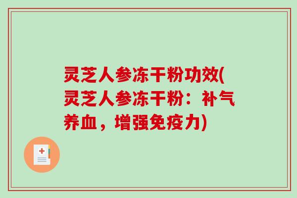 灵芝人参冻干粉功效(灵芝人参冻干粉：补气养血，增强免疫力)