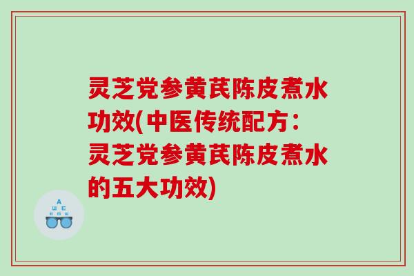 灵芝党参黄芪陈皮煮水功效(中医传统配方:灵芝党参黄芪陈皮煮水的五大功效) 灵芝党参黄芪陈皮煮水功效(中医传统配方:灵芝党参黄芪陈皮煮水的五大功效)