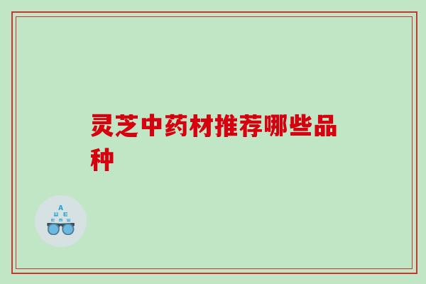 灵芝材推荐哪些品种 灵芝材推荐哪些品种