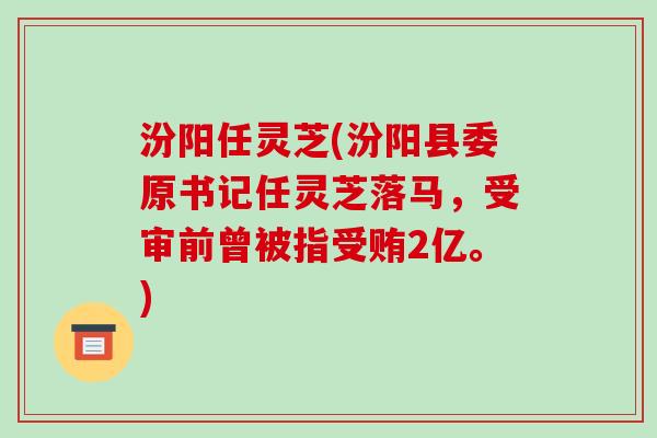 汾阳任灵芝(汾阳县委原书记任灵芝落马,受审前曾被指受贿2亿。) 汾阳任灵芝(汾阳县委原书记任灵芝落马,受审前曾被指受贿2亿。)