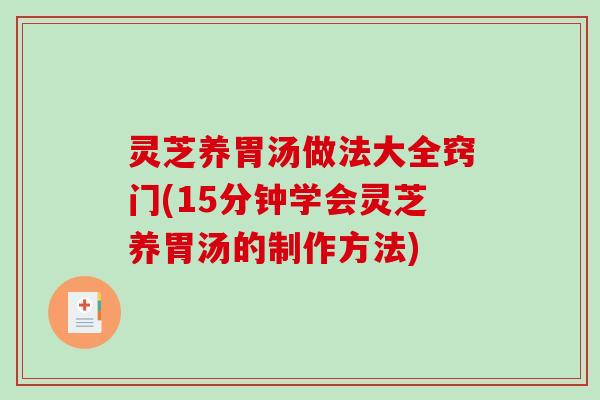 灵芝养胃汤做法大全窍门(15分钟学会灵芝养胃汤的制作方法) 灵芝养胃汤做法大全窍门(15分钟学会灵芝养胃汤的制作方法)