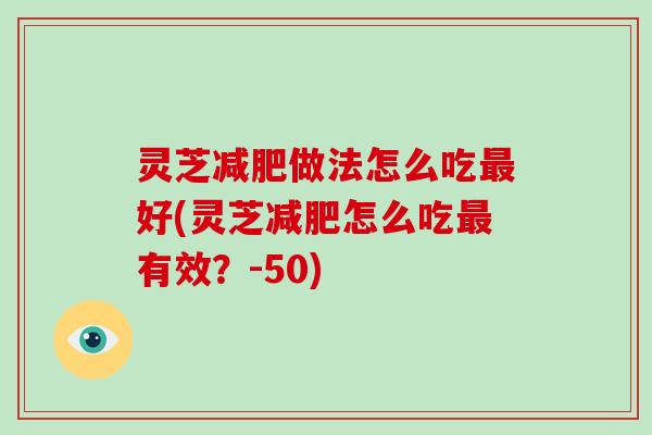 灵芝做法怎么吃好(灵芝怎么吃有效?-50) 灵芝做法怎么吃好(灵芝怎么吃有效?-50)