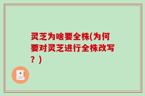 灵芝为啥要全株(为何要对灵芝进行全株改写?) 灵芝为啥要全株(为何要对灵芝进行全株改写?)