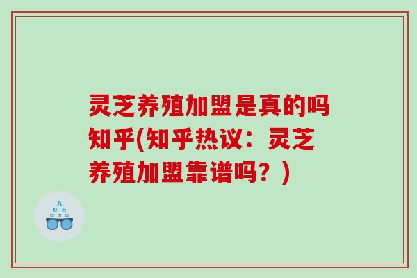 灵芝养殖加盟是真的吗知乎(知乎热议：灵芝养殖加盟靠谱吗？)