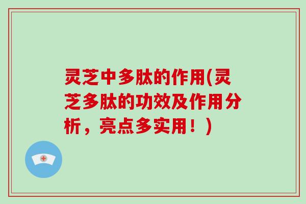 灵芝中多肽的作用(灵芝多肽的功效及作用分析，亮点多实用！)